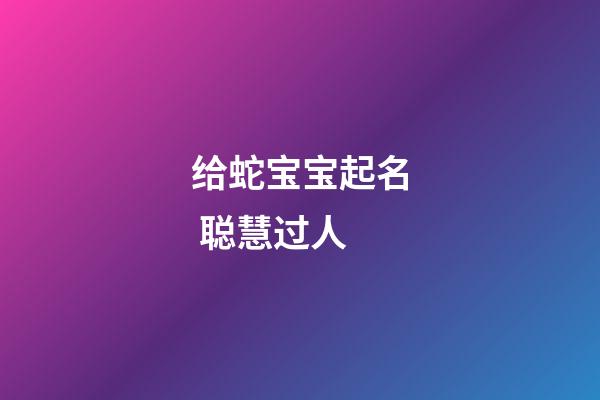 给蛇宝宝起名 聪慧过人